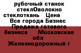 рубочный станок стеклОволокно стеклоткань › Цена ­ 100 - Все города Бизнес » Продажа готового бизнеса   . Московская обл.,Железнодорожный г.